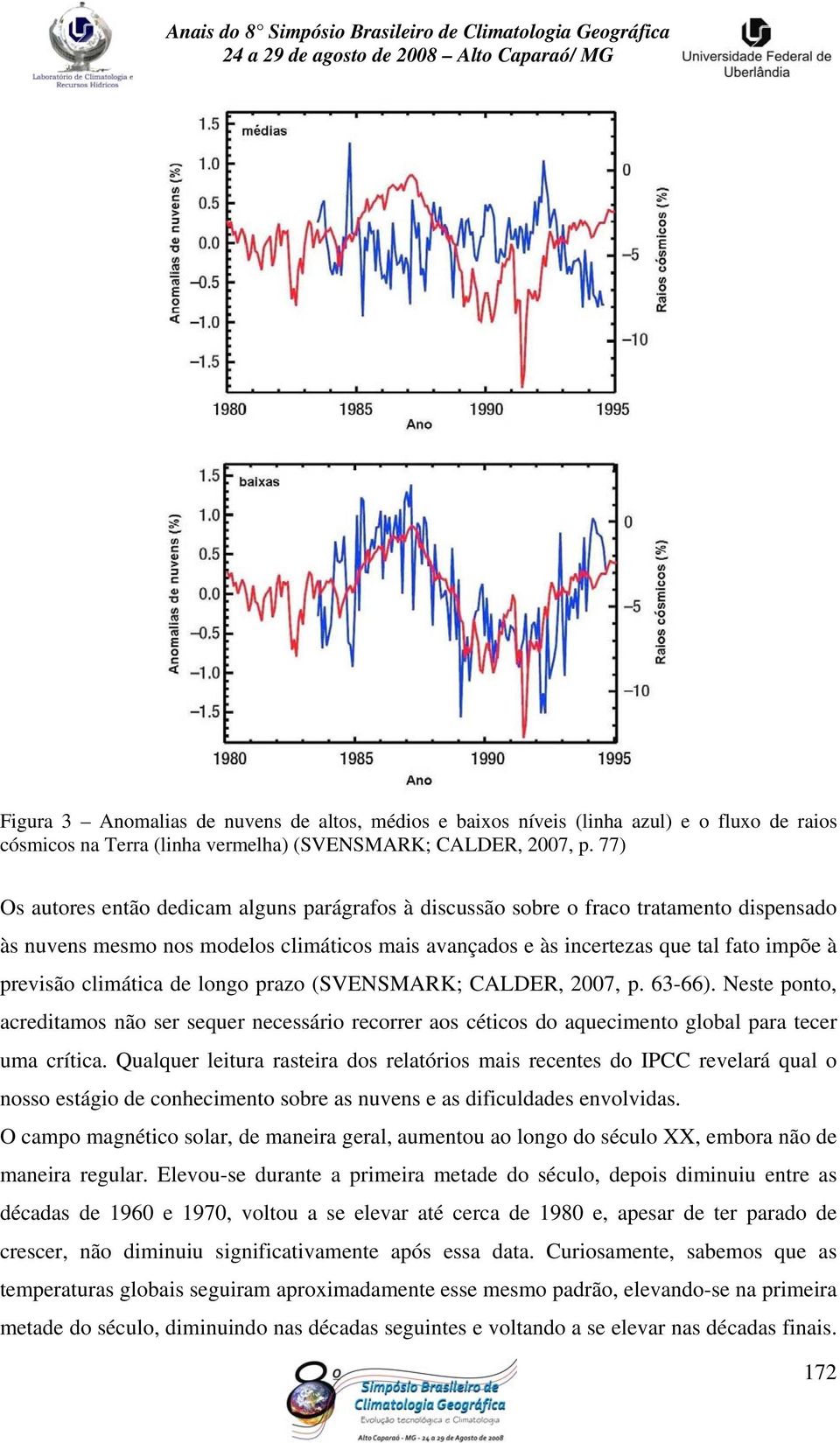 climática de longo prazo (SVENSMARK; CALDER, 2007, p. 63-66). Neste ponto, acreditamos não ser sequer necessário recorrer aos céticos do aquecimento global para tecer uma crítica.