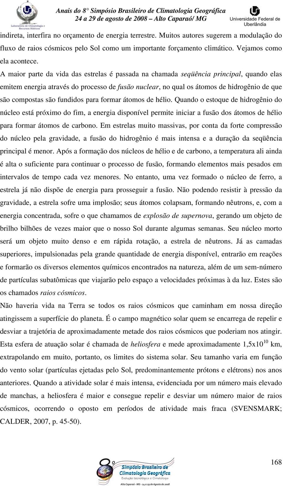 fundidos para formar átomos de hélio. Quando o estoque de hidrogênio do núcleo está próximo do fim, a energia disponível permite iniciar a fusão dos átomos de hélio para formar átomos de carbono.