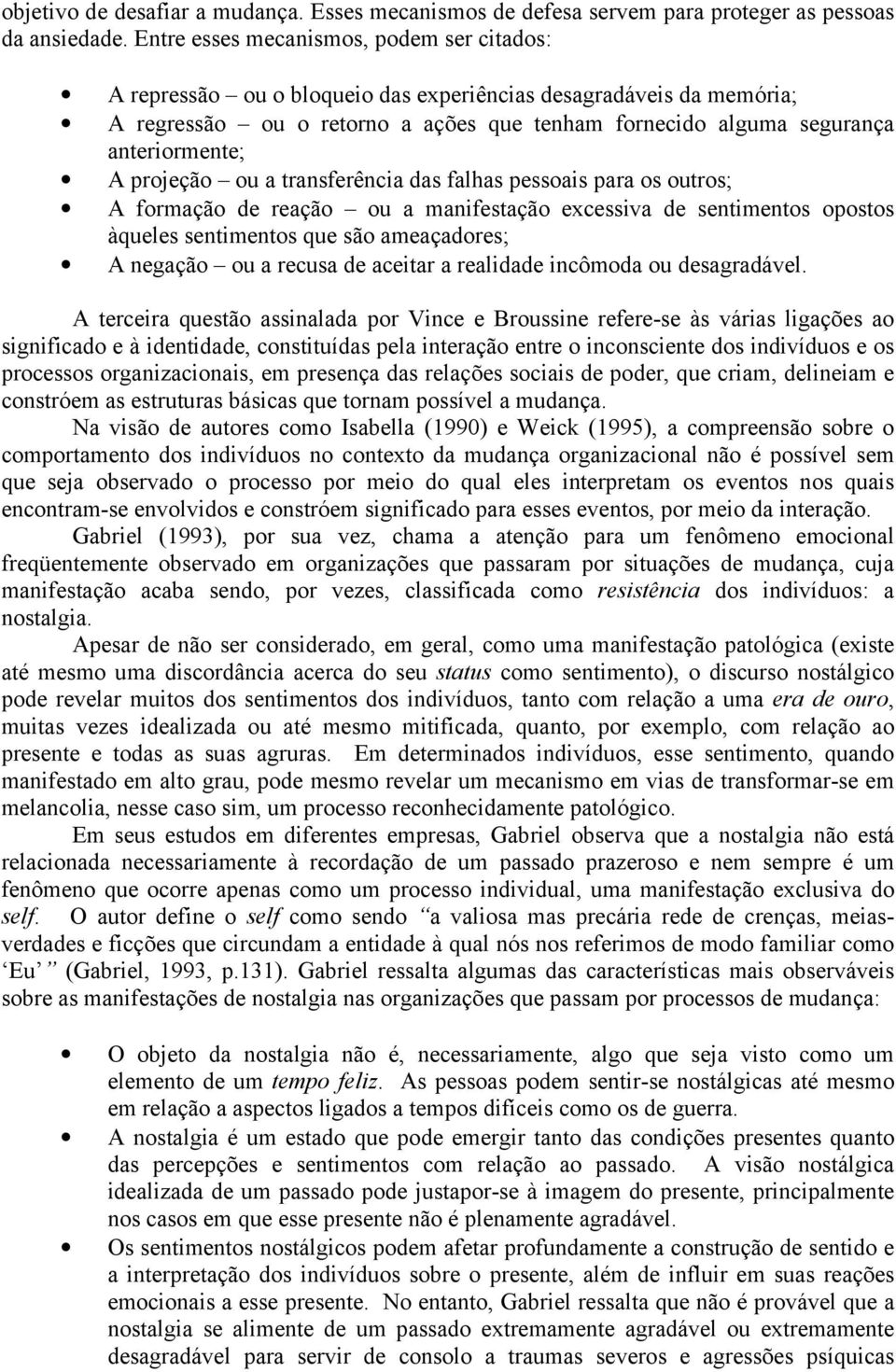 projeção ou a transferência das falhas pessoais para os outros; A formação de reação ou a manifestação excessiva de sentimentos opostos àqueles sentimentos que são ameaçadores; A negação ou a recusa