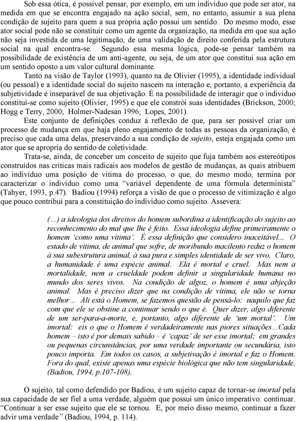 Do mesmo modo, esse ator social pode não se constituir como um agente da organização, na medida em que sua ação não seja investida de uma legitimação, de uma validação de direito conferida pela