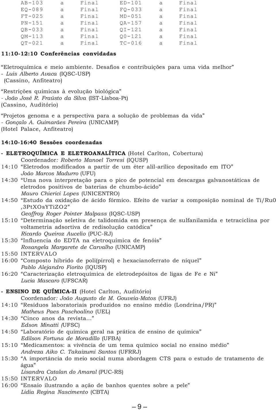 Desafios e contribuições para uma vida melhor - Luis Alberto Avaca (IQSC-USP) (Cassino, Anfiteatro) Restrições químicas à evolução biológica - João José R.