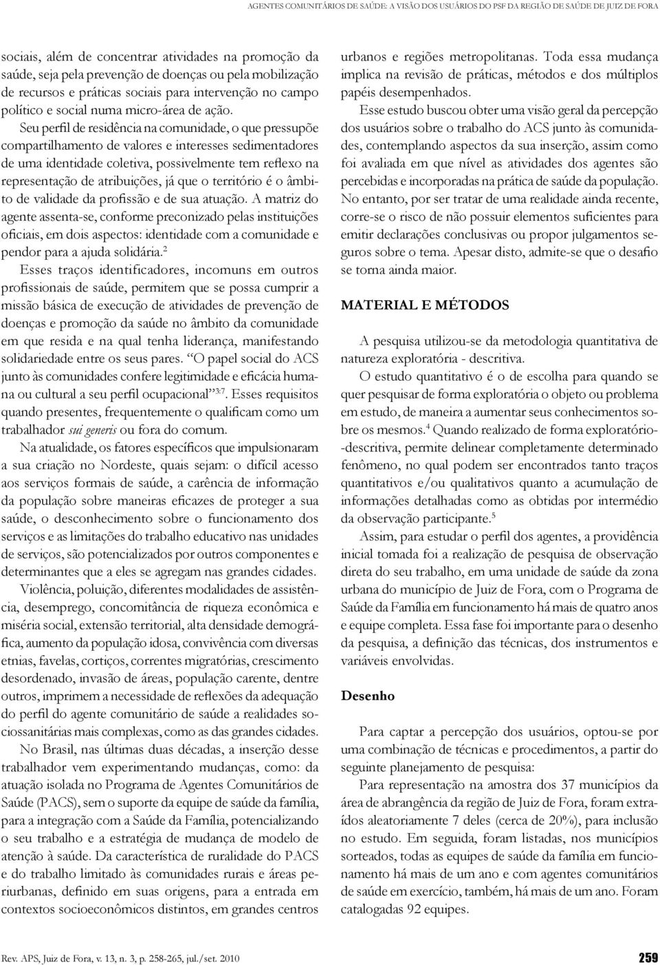 Seu perfil de residência na comunidade, o que pressupõe compartilhamento de valores e interesses sedimentadores de uma identidade coletiva, possivelmente tem reflexo na representação de atribuições,