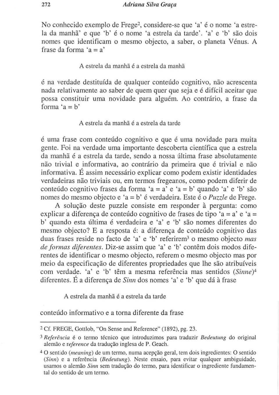 A frase da forma 'a = a' A estrela da manhã é a estrela da manhã é na verdade destituída de qualquer conteúdo cognitivo, não acrescenta nada relativamente ao saber de quem quer que seja e é difícil