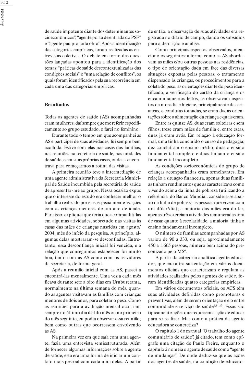 O debate em torno das questões lançadas apontou para a identificação dos temas: práticas de saúde descontextualizadas das condições sociais e uma relação de conflitos, os quais foram identificados