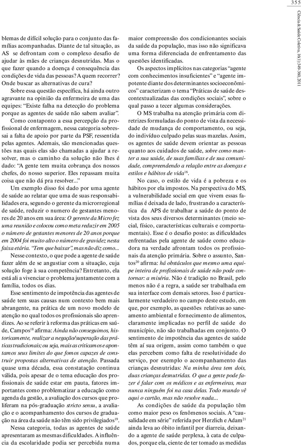 Sobre essa questão específica, há ainda outro agravante na opinião da enfermeira de uma das equipes: Existe falha na detecção do problema porque as agentes de saúde não sabem avaliar.