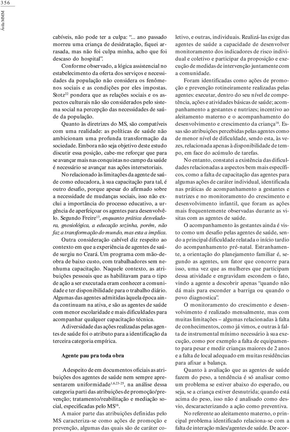 Stotz 22 pondera que as relações sociais e os aspectos culturais não são considerados pelo sistema social na percepção das necessidades de saúde da população.