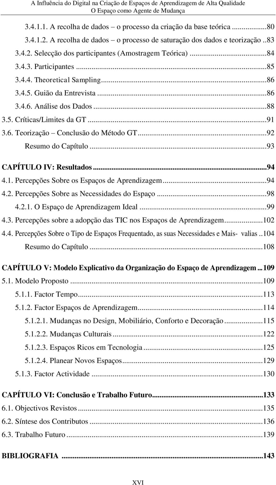 .. 92 Resumo do Capítulo... 93 CAPÍTULO IV: Resultados... 94 4.1. Percepções Sobre os Espaços de Aprendizagem... 94 4.2. Percepções Sobre as Necessidades do Espaço... 98 4.2.1. O Espaço de Aprendizagem Ideal.