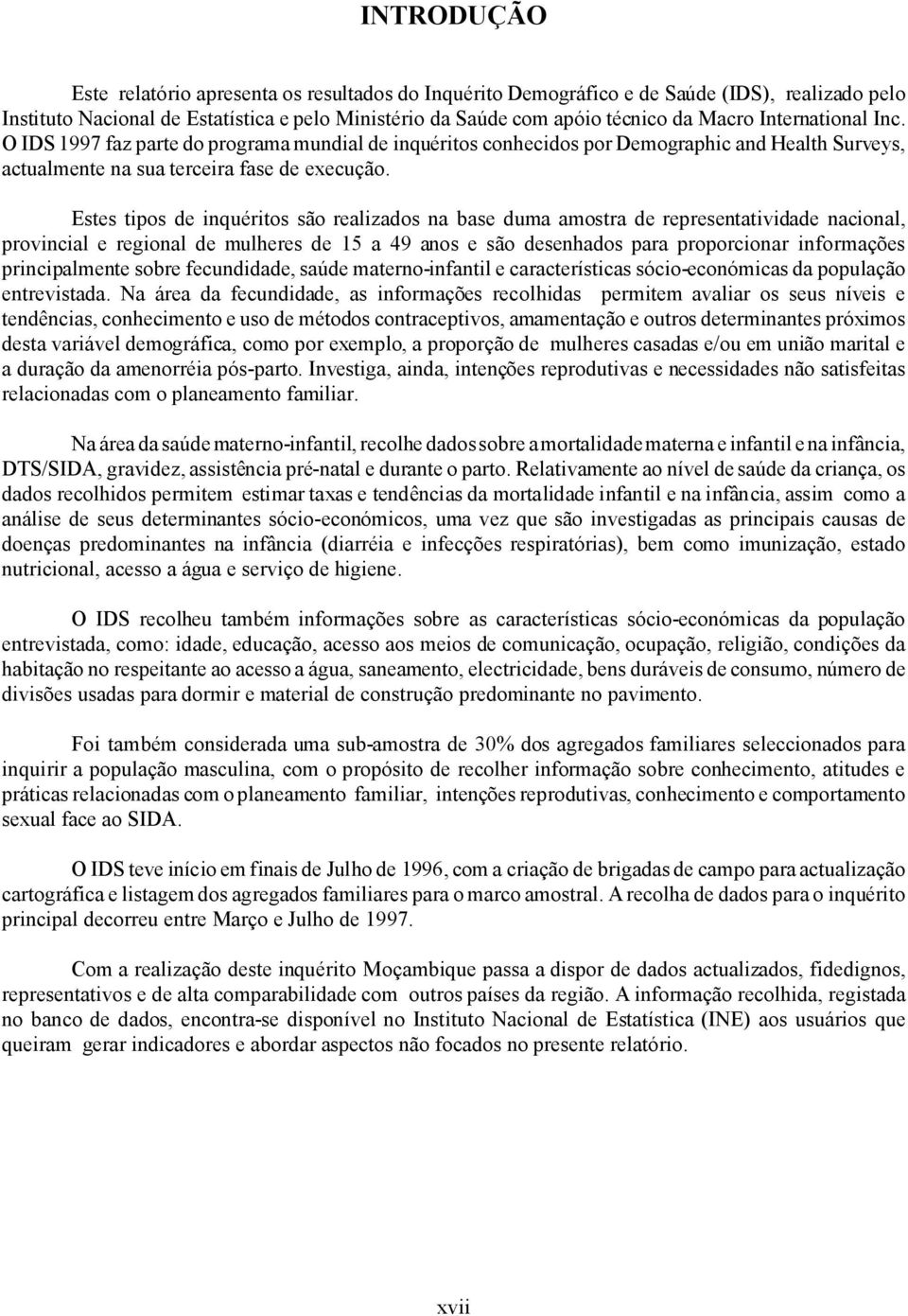 Estes tipos de inquéritos são realizados na base duma amostra de representatividade nacional, provincial e regional de mulheres de 15 a 49 anos e são desenhados para proporcionar informações