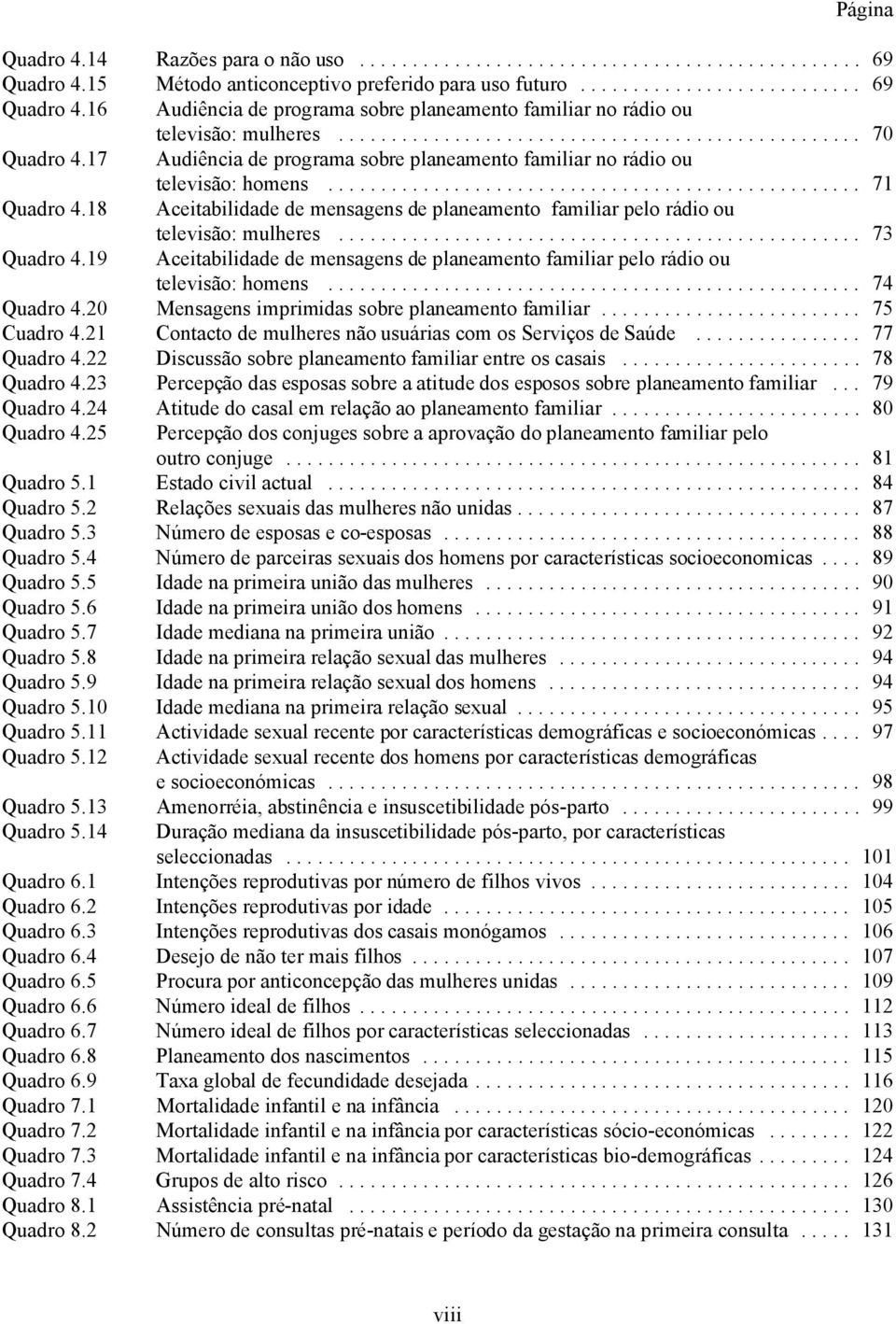 18 Aceitabilidade de mensagens de planeamento familiar pelo rádio ou televisão: mulheres... 73 Quadro 4.19 Aceitabilidade de mensagens de planeamento familiar pelo rádio ou televisão: homens.