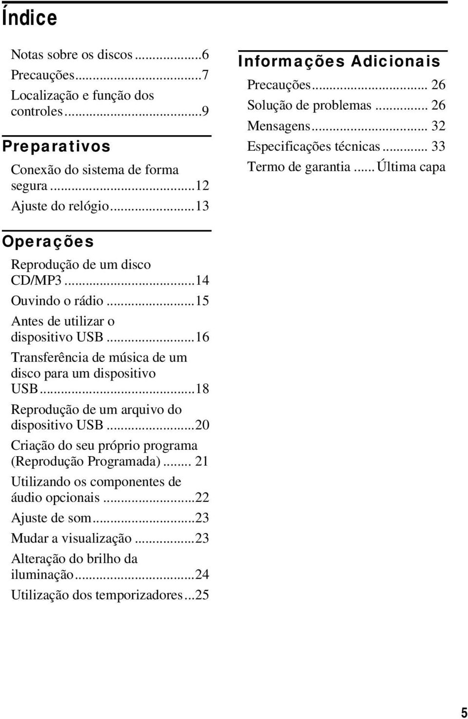 ..14 Ouvindo o rádio...15 Antes de utilizar o dispositivo USB...16 Transferência de música de um disco para um dispositivo USB...18 Reprodução de um arquivo do dispositivo USB.