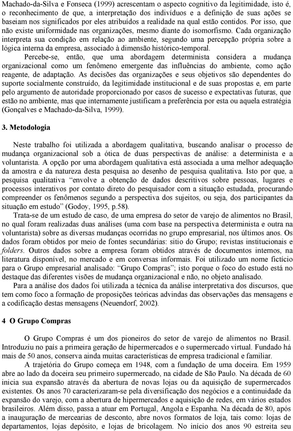 Cada organização interpreta sua condição em relação ao ambiente, segundo uma percepção própria sobre a lógica interna da empresa, associado à dimensão histórico-temporal.