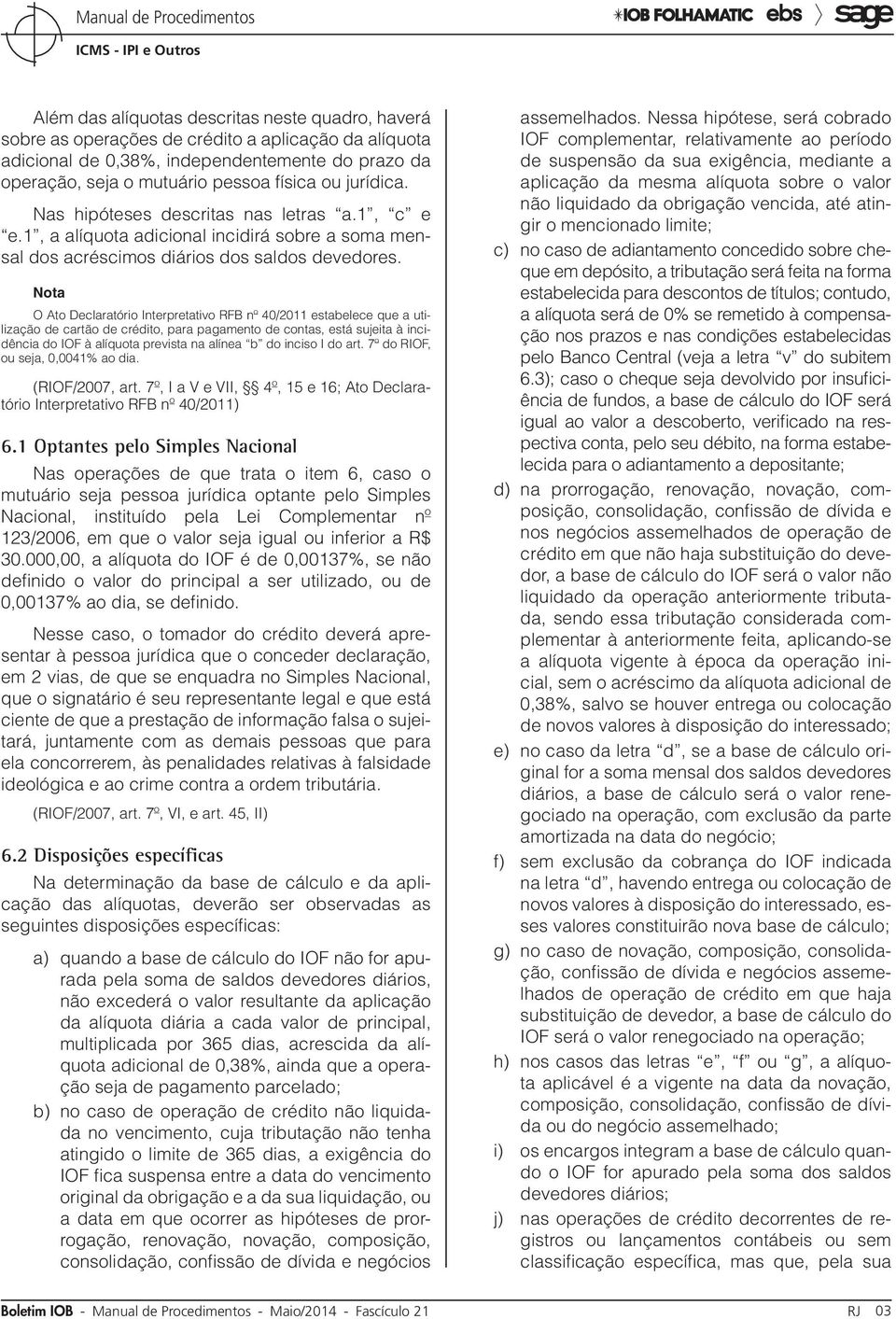 Nota O Ato Declaratório Interpretativo RFB nº 40/2011 estabelece que a utilização de cartão de crédito, para pagamento de contas, está sujeita à incidência do IOF à alíquota prevista na alínea b do