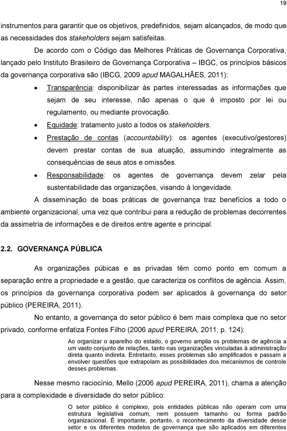 2009 apud MAGALHÃES, 2011): Transparência: disponibilizar às partes interessadas as informações que sejam de seu interesse, não apenas o que é imposto por lei ou regulamento, ou mediante provocação.