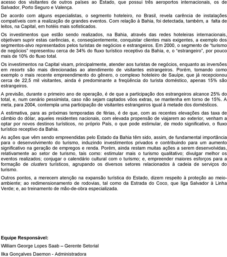 Com relação à Bahia, foi detectada, também, a falta de leitos, na Capital, em hotéis mais sofisticados.