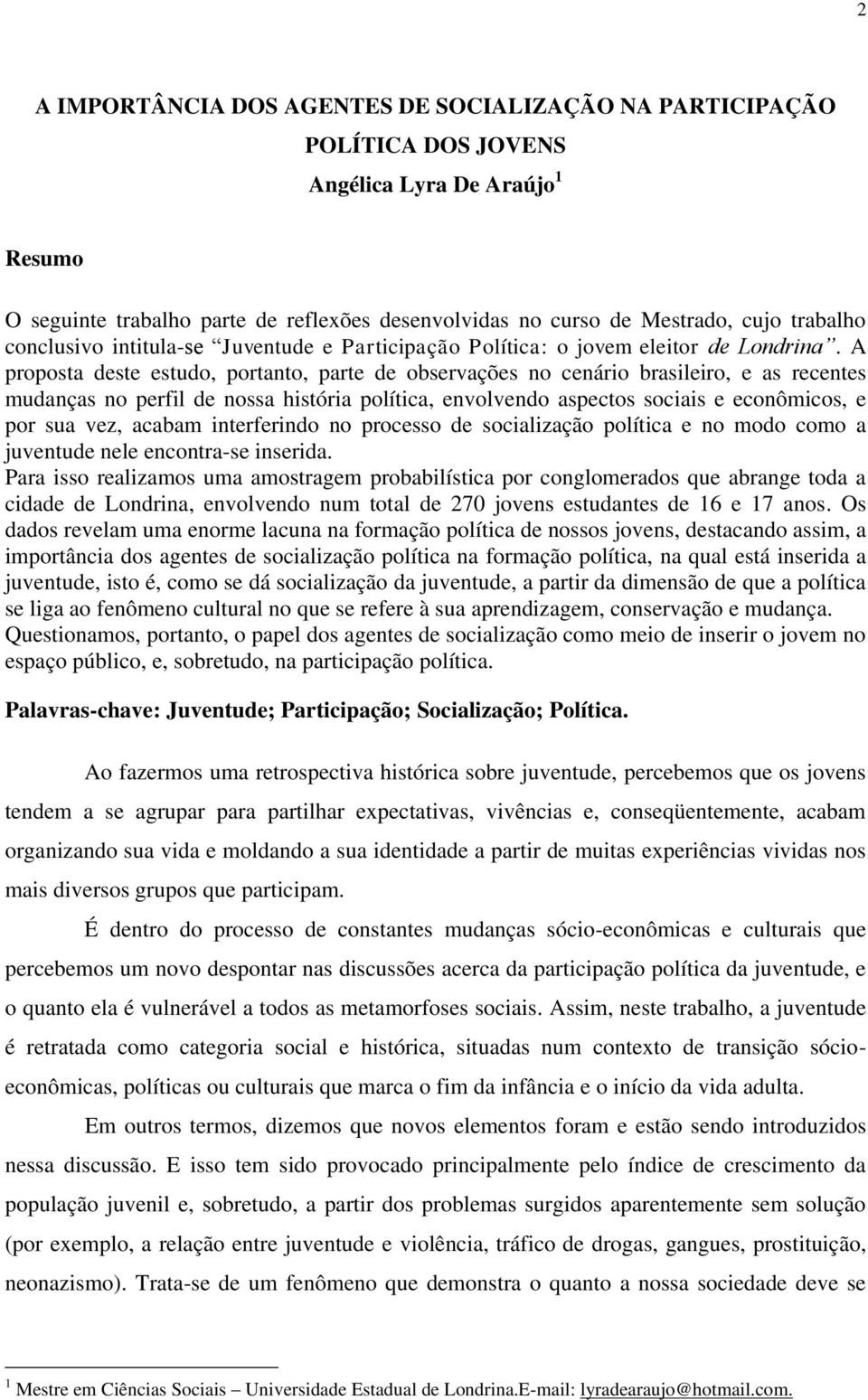 A proposta deste estudo, portanto, parte de observações no cenário brasileiro, e as recentes mudanças no perfil de nossa história política, envolvendo aspectos sociais e econômicos, e por sua vez,