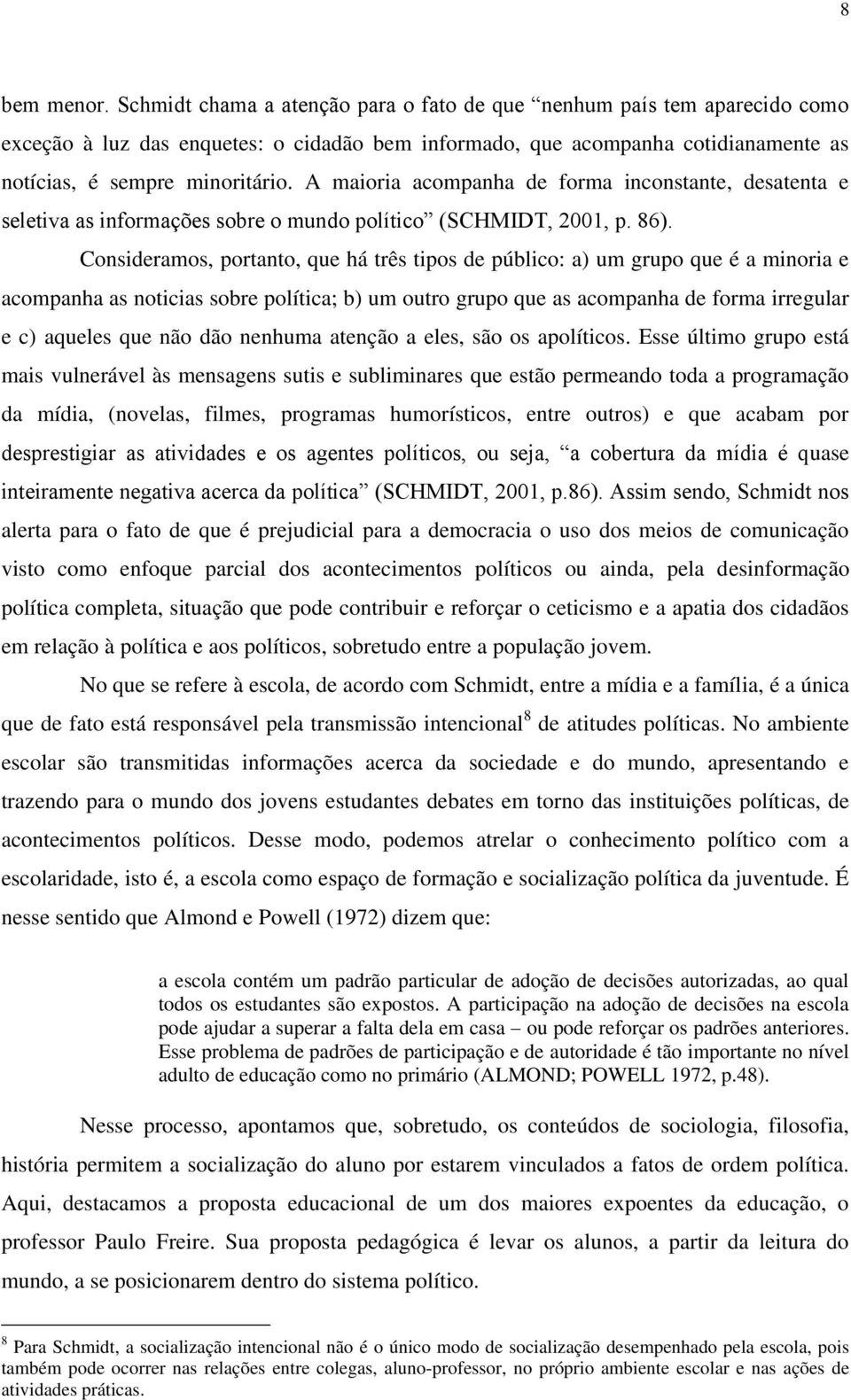 A maioria acompanha de forma inconstante, desatenta e seletiva as informações sobre o mundo político (SCHMIDT, 2001, p. 86).