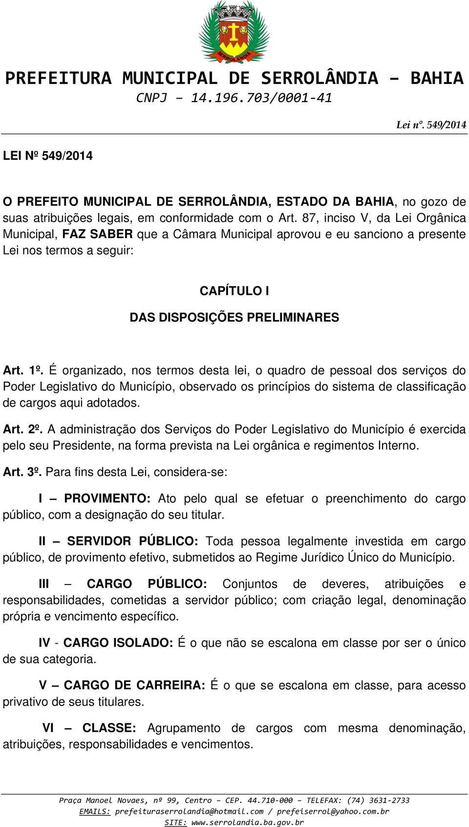 É organizado, nos termos desta lei, o quadro de pessoal dos serviços do Poder Legislativo do Município, observado os princípios do sistema de classificação de cargos aqui adotados. Art. 2º.