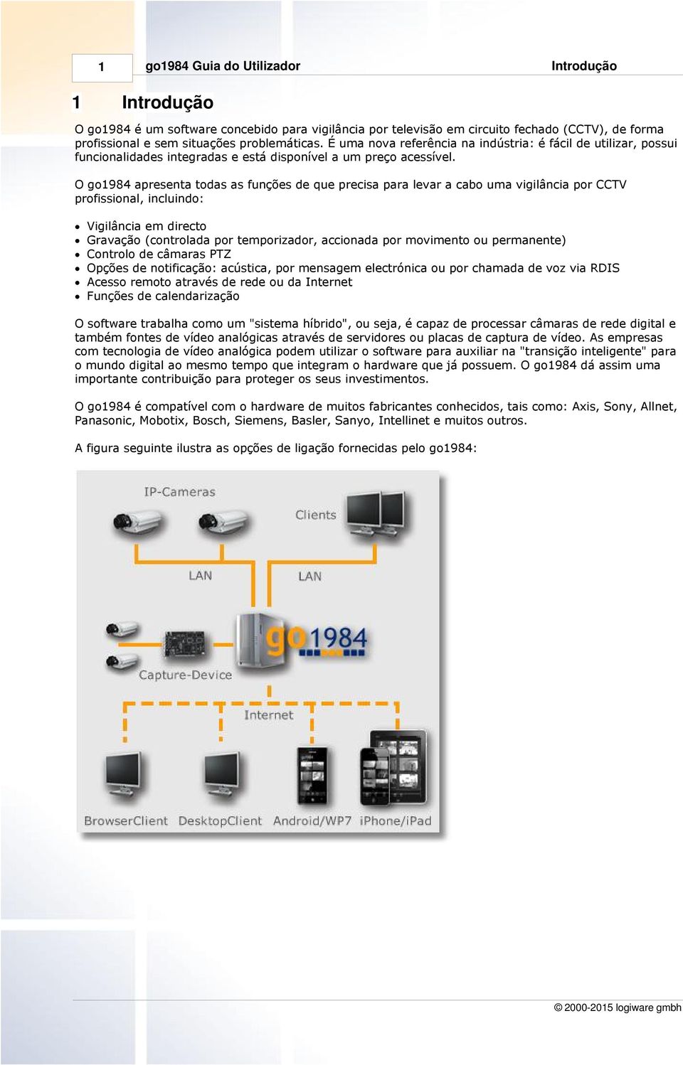 O go1984 apresenta todas as funções de que precisa para levar a cabo uma vigilância por CCTV profissional, incluindo: Vigilância em directo Gravação (controlada por temporizador, accionada por