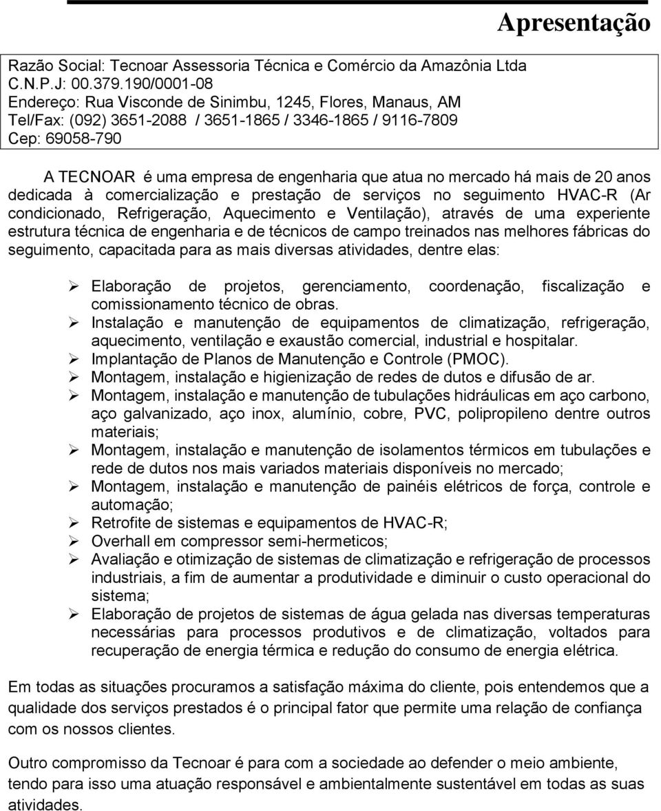 que atua no mercado há mais de 20 anos dedicada à comercialização e prestação de serviços no seguimento HVAC-R (Ar condicionado, Refrigeração, Aquecimento e Ventilação), através de uma experiente