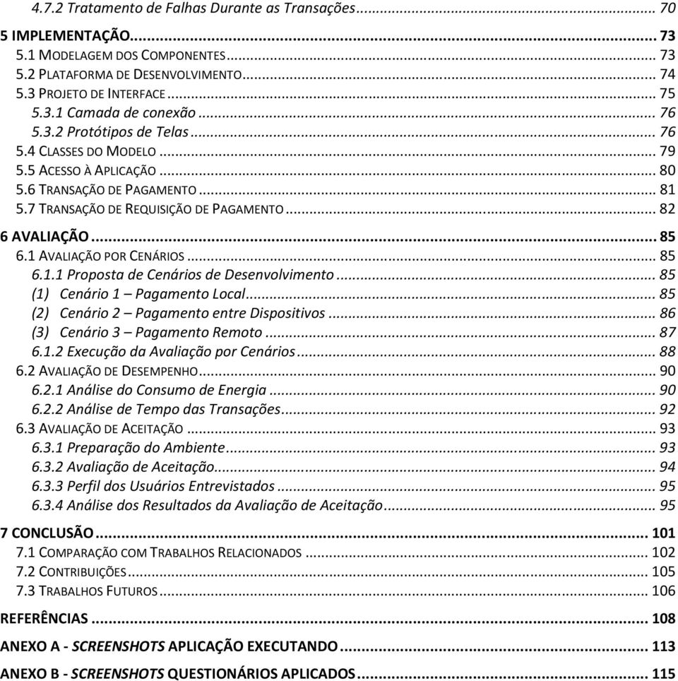 1 AVALIAÇÃO POR CENÁRIOS...85 6.1.1 Proposta de Cenários de Desenvolvimento...85 (1) Cenário 1 Pagamento Local...85 (2) Cenário 2 Pagamento entre Dispositivos...86 (3) Cenário 3 Pagamento Remoto...87 6.