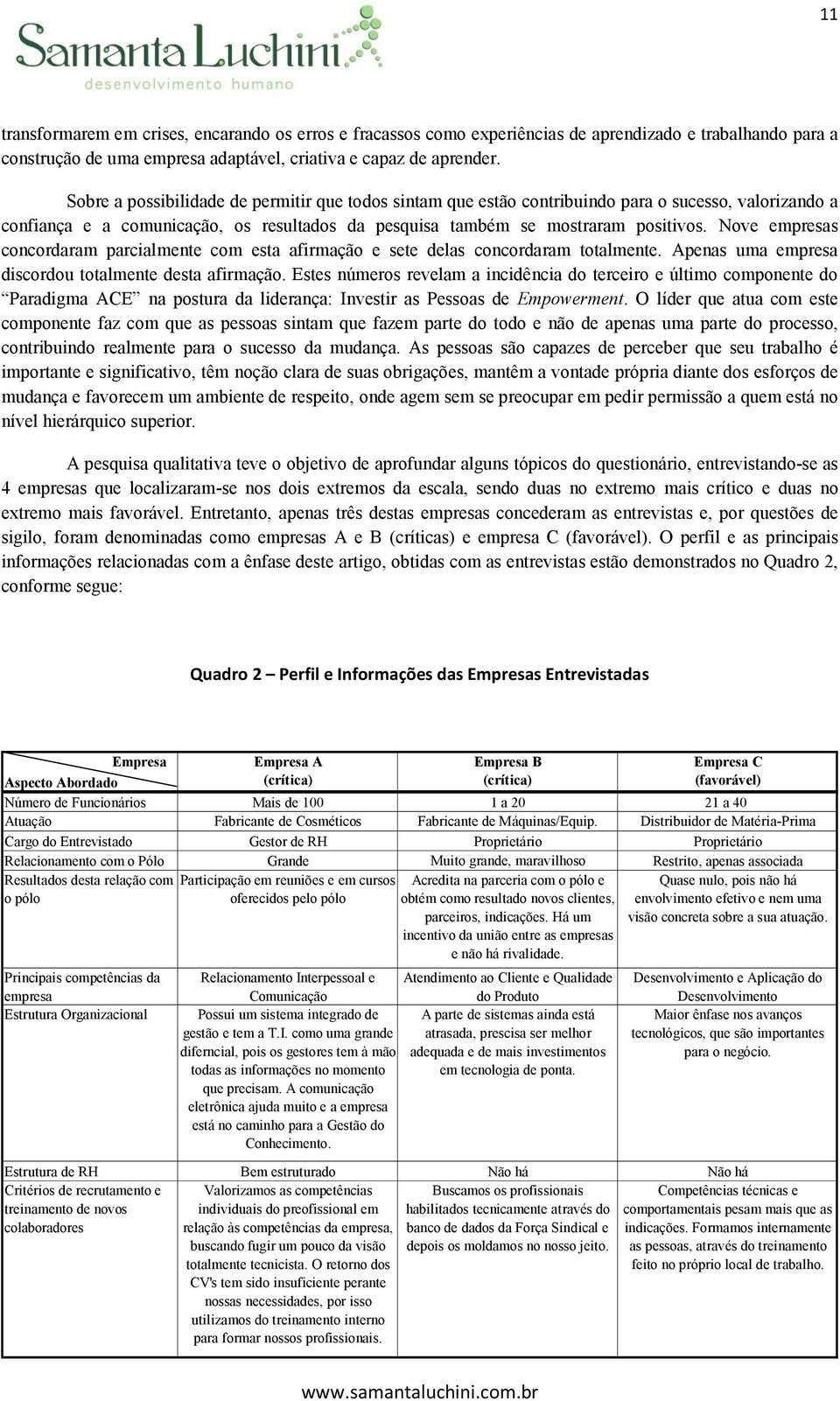 Nove empresas concordaram parcialmente com esta afirmação e sete delas concordaram totalmente. Apenas uma empresa discordou totalmente desta afirmação.