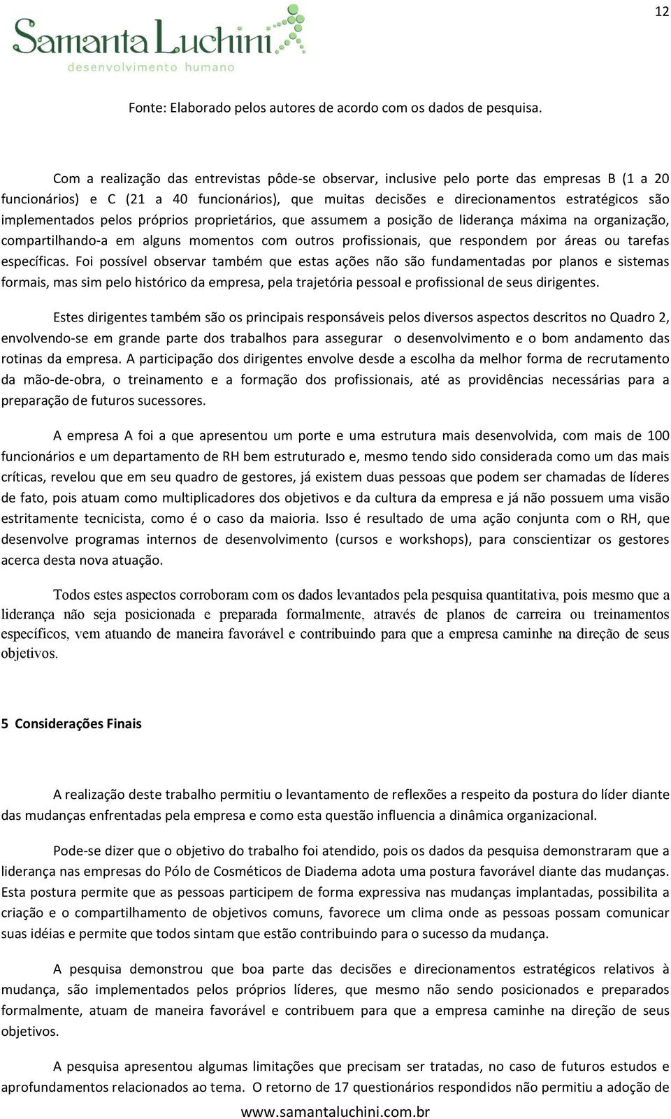 implementados pelos próprios proprietários, que assumem a posição de liderança máxima na organização, compartilhando-a em alguns momentos com outros profissionais, que respondem por áreas ou tarefas