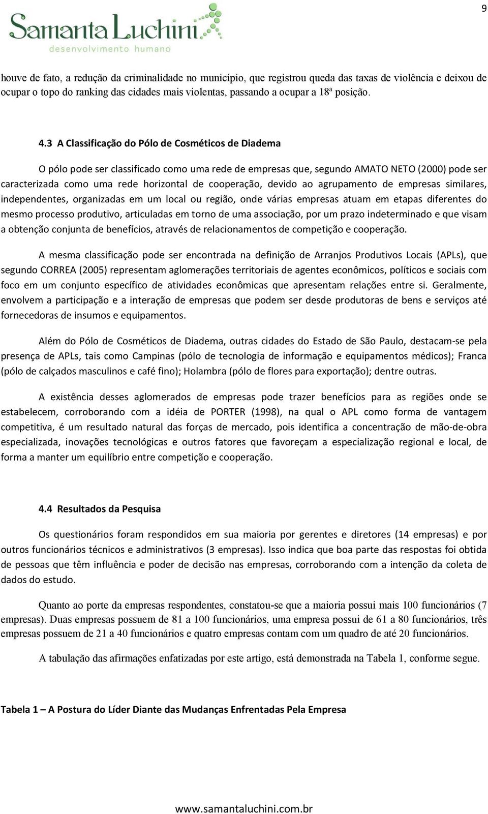 cooperação, devido ao agrupamento de empresas similares, independentes, organizadas em um local ou região, onde várias empresas atuam em etapas diferentes do mesmo processo produtivo, articuladas em