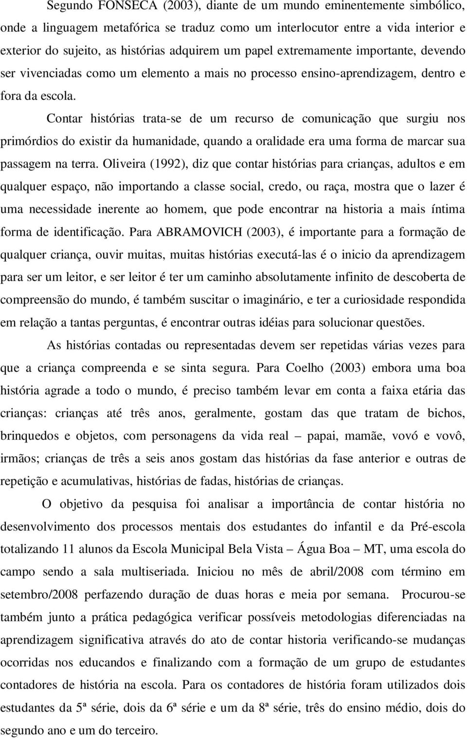 Contar histórias trata-se de um recurso de comunicação que surgiu nos primórdios do existir da humanidade, quando a oralidade era uma forma de marcar sua passagem na terra.