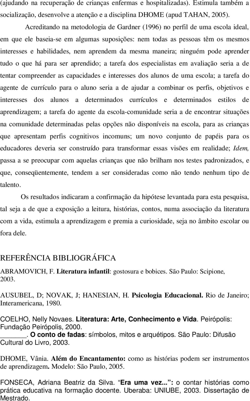 mesma maneira; ninguém pode aprender tudo o que há para ser aprendido; a tarefa dos especialistas em avaliação seria a de tentar compreender as capacidades e interesses dos alunos de uma escola; a