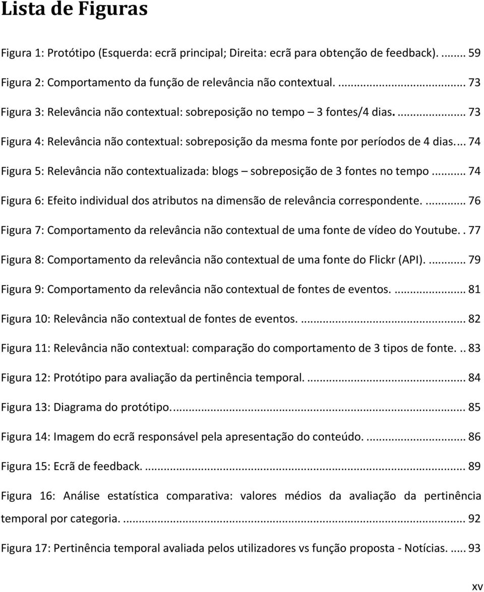 ... 74 Figura 5: Relevância não contextualizada: blogs sobreposição de 3 fontes no tempo... 74 Figura 6: Efeito individual dos atributos na dimensão de relevância correspondente.