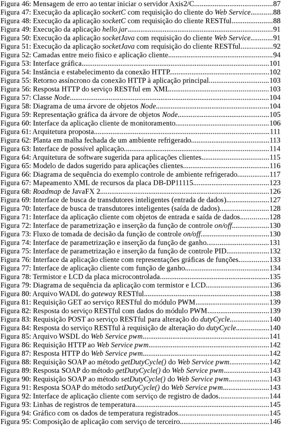 ..91 Figura 50: Execução da aplicação socketjava com requisição do cliente Web Service...91 Figura 51: Execução da aplicação socketjava com requisição do cliente RESTful.