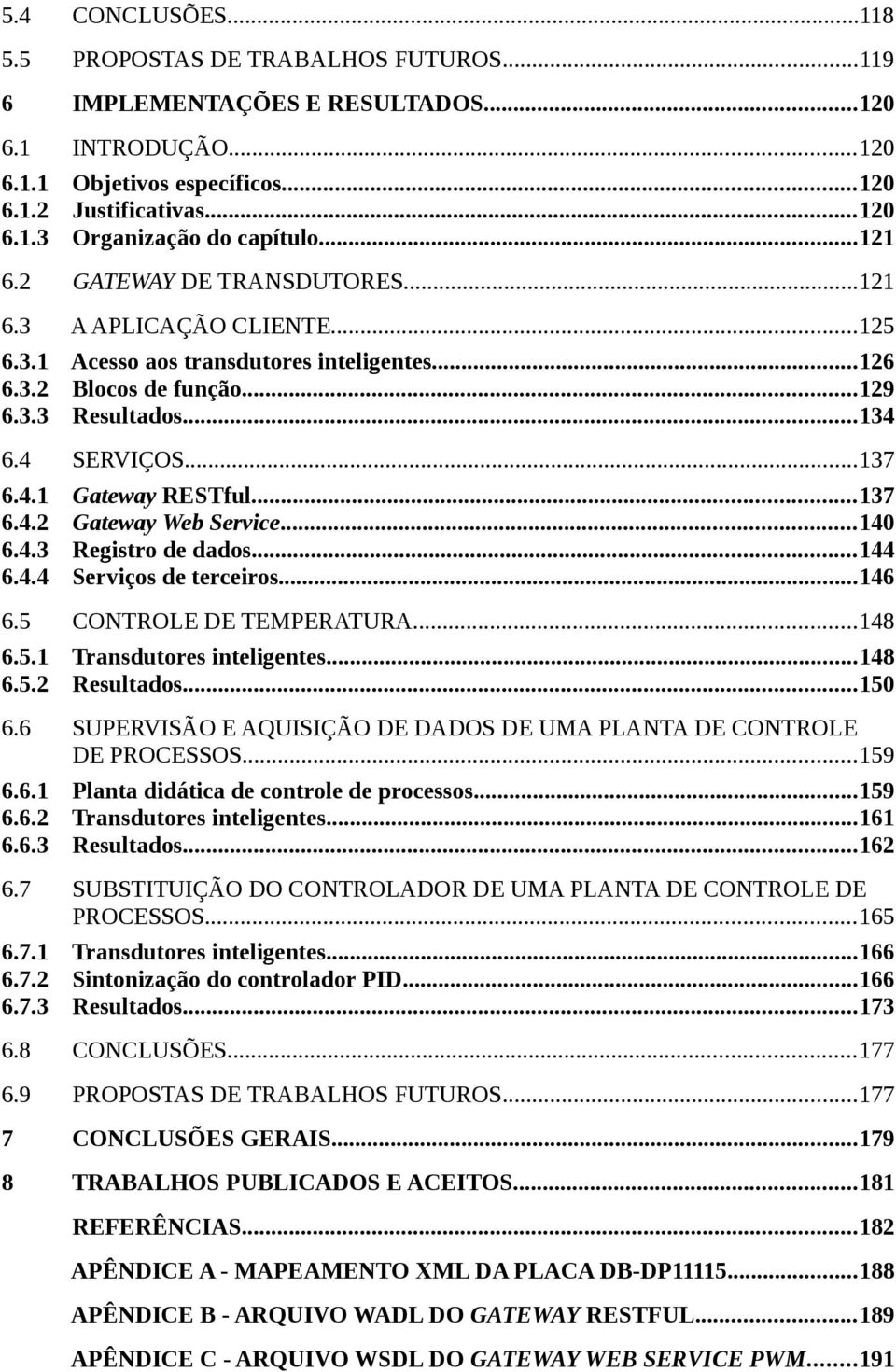 ..134 6.4 SERVIÇOS...137 6.4.1 6.4.2 6.4.3 6.4.4 Gateway RESTful...137 Gateway Web Service...140 Registro de dados...144 Serviços de terceiros...146 6.5 CONTROLE DE TEMPERATURA...148 6.5.1 Transdutores inteligentes.