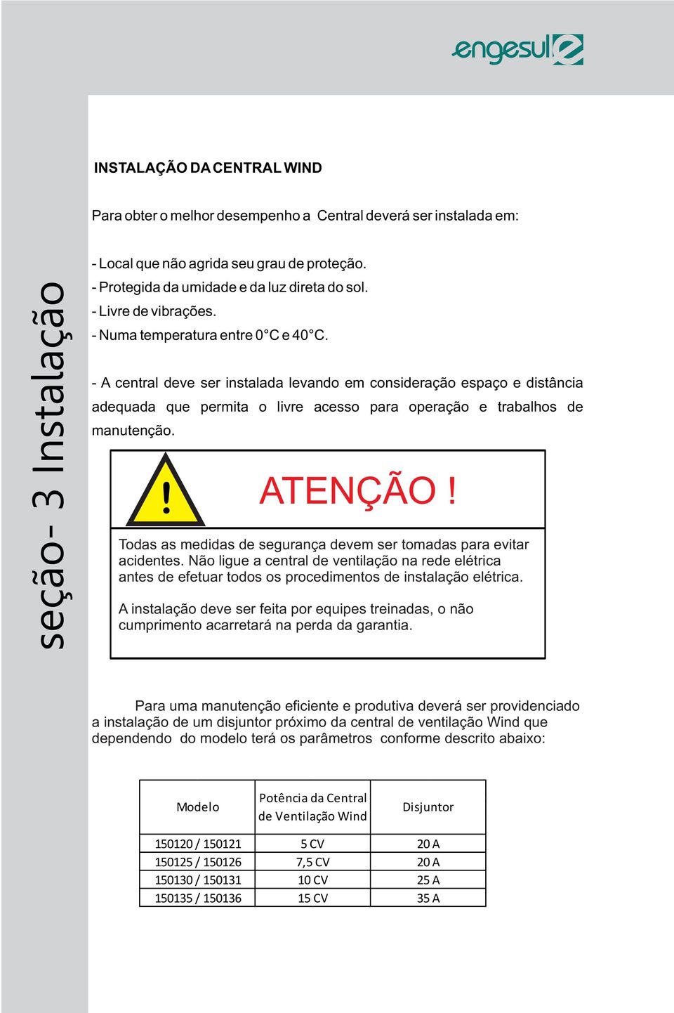 - A central deve ser instalada levando em consideração espaço e distância adequada que permita o livre acesso para operação e trabalhos de manutenção.! ATENÇÃO!