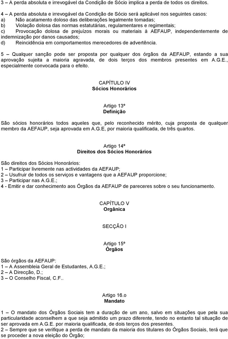 regulamentares e regimentais; c) Provocação dolosa de prejuízos morais ou materiais à AEFAUP, independentemente de indemnização por danos causados; d) Reincidência em comportamentos merecedores de