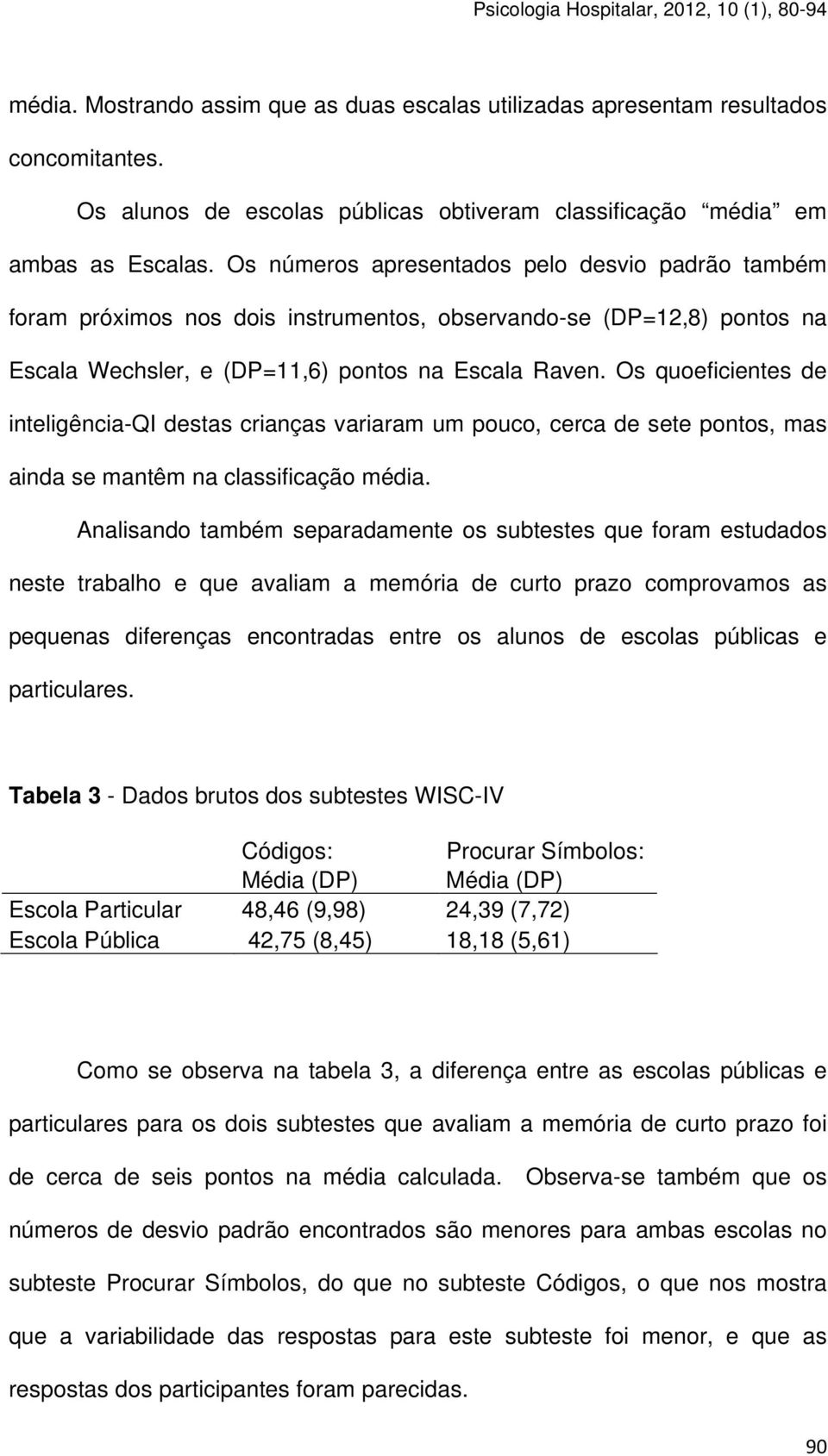 Os quoeficientes de inteligência-qi destas crianças variaram um pouco, cerca de sete pontos, mas ainda se mantêm na classificação média.