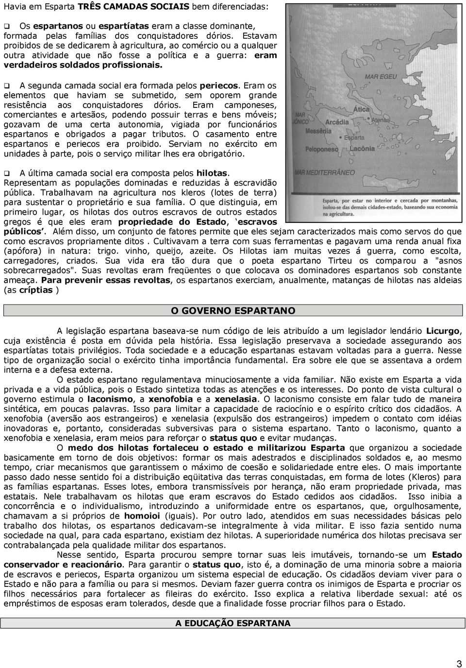 A segunda camada social era formada pelos periecos. Eram os elementos que haviam se submetido, sem oporem grande resistência aos conquistadores dórios.