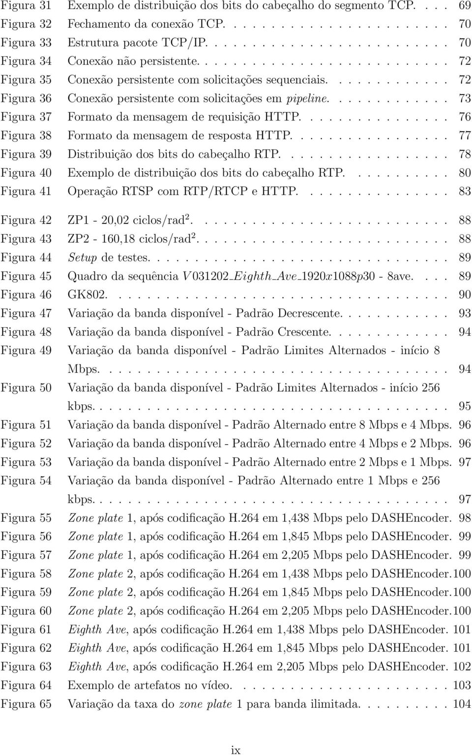 ............ 72 Figura 36 Conexão persistente com solicitações em pipeline............. 73 Figura 37 Formato da mensagem de requisição HTTP................ 76 Figura 38 Formato da mensagem de resposta HTTP.