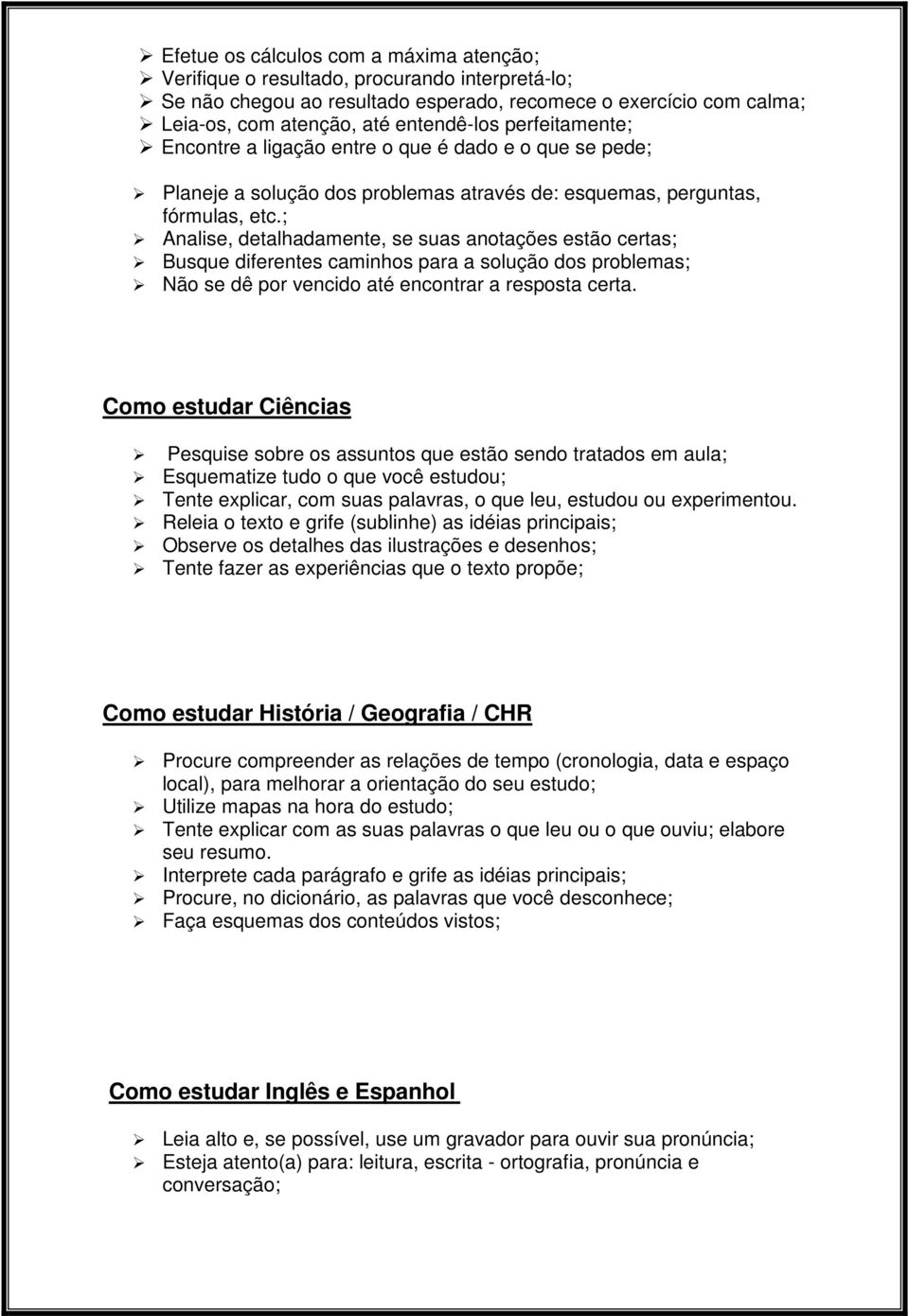 ; Analise, detalhadamente, se suas anotações estão certas; Busque diferentes caminhos para a solução dos problemas; Não se dê por vencido até encontrar a resposta certa.