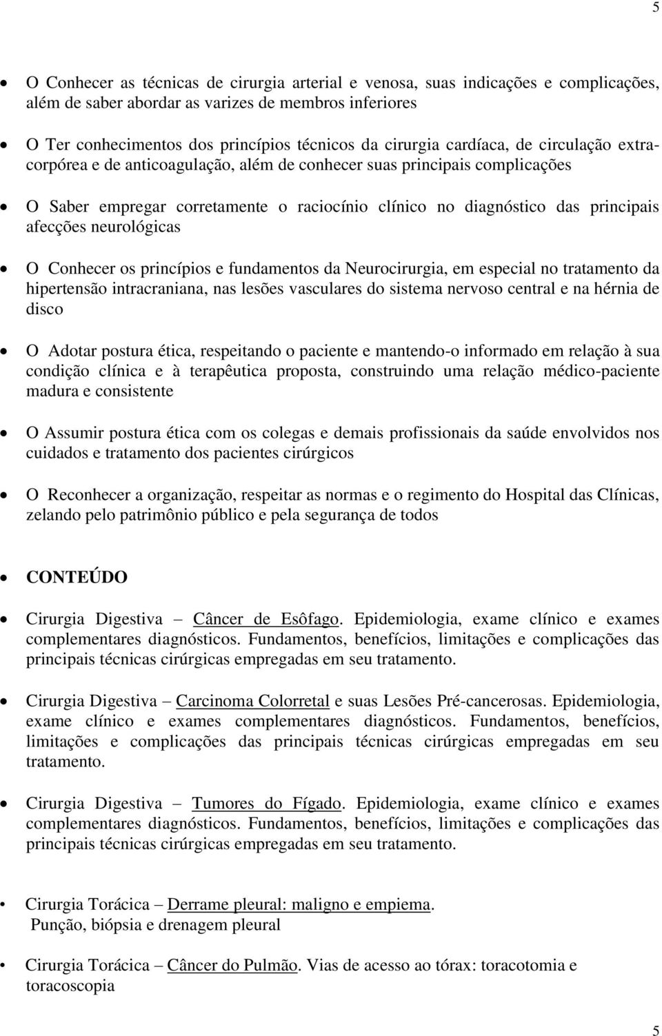 neurológicas O Conhecer os princípios e fundamentos da Neurocirurgia, em especial no tratamento da hipertensão intracraniana, nas lesões vasculares do sistema nervoso central e na hérnia de disco O