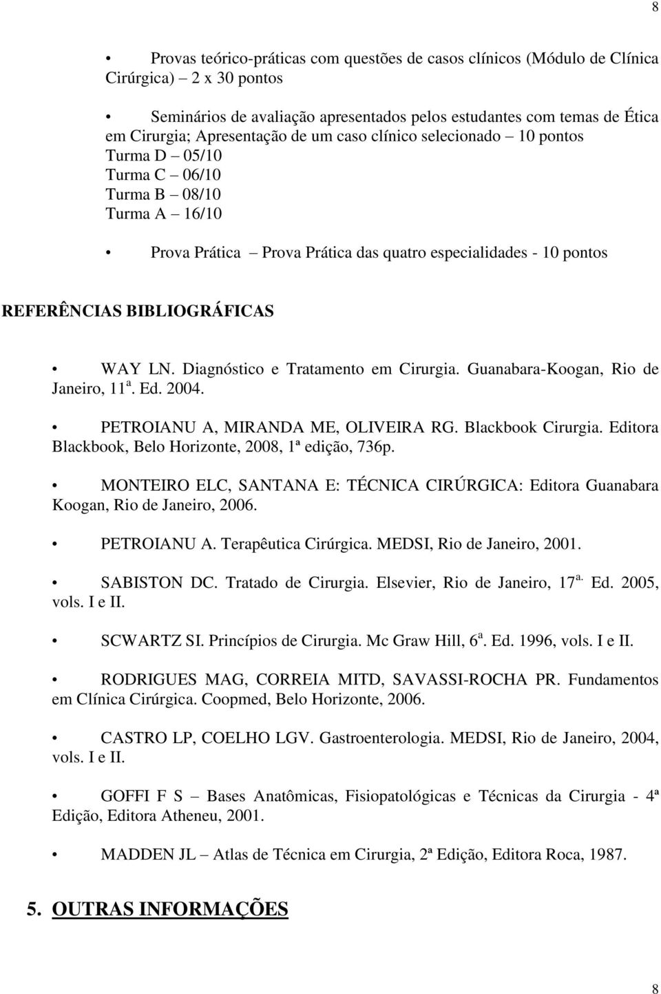 Diagnóstico e Tratamento em Cirurgia. Guanabara-Koogan, Rio de Janeiro, 11 a. Ed. 2004. PETROIANU A, MIRANDA ME, OLIVEIRA RG. Blackbook Cirurgia.