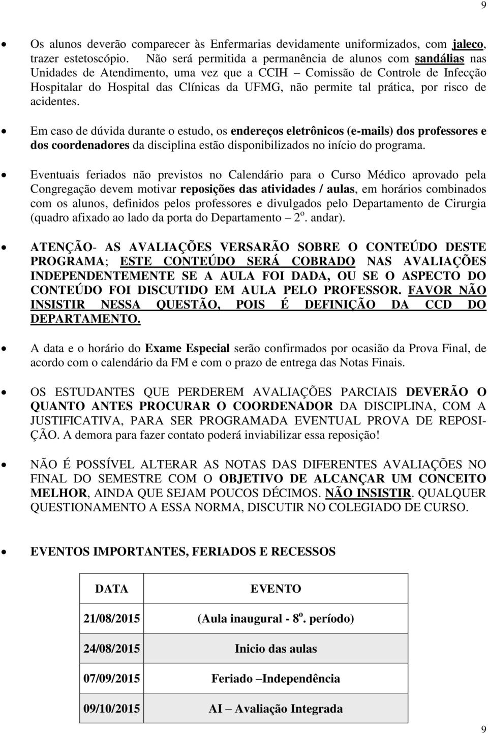 prática, por risco de acidentes. Em caso de dúvida durante o estudo, os endereços eletrônicos (e-mails) dos professores e dos coordenadores da disciplina estão disponibilizados no início do programa.