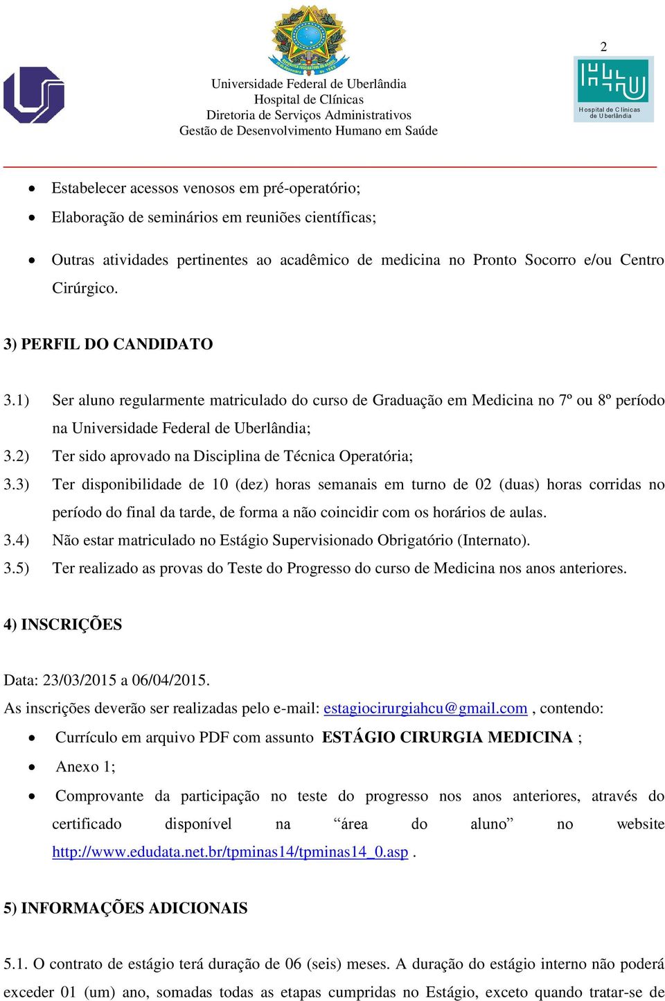 3) Ter disponibilidade de 10 (dez) horas semanais em turno de 02 (duas) horas corridas no período do final da tarde, de forma a não coincidir com os horários de aulas. 3.