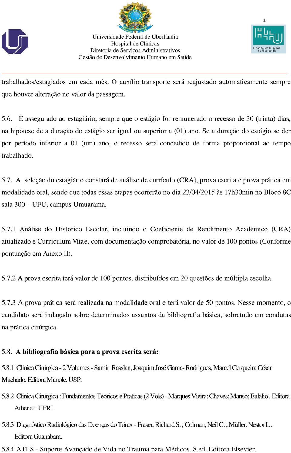 Se a duração do estágio se der por período inferior a 01 (um) ano, o recesso será concedido de forma proporcional ao tempo trabalhado. 5.7.