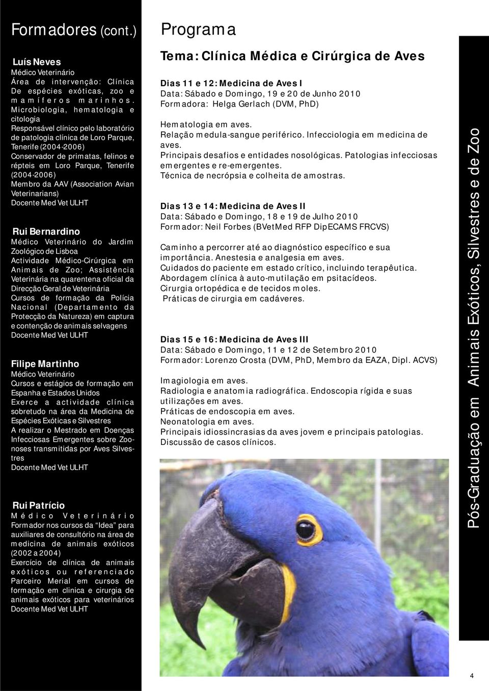 Tenerife (2004-2006) Membro da AAV (Association Avian Veterinarians) Rui Bernardino do Jardim Zoológico de Lisboa Actividade Médico-Cirúrgica em Animais de Zoo; Assistência Veterinária na quarentena