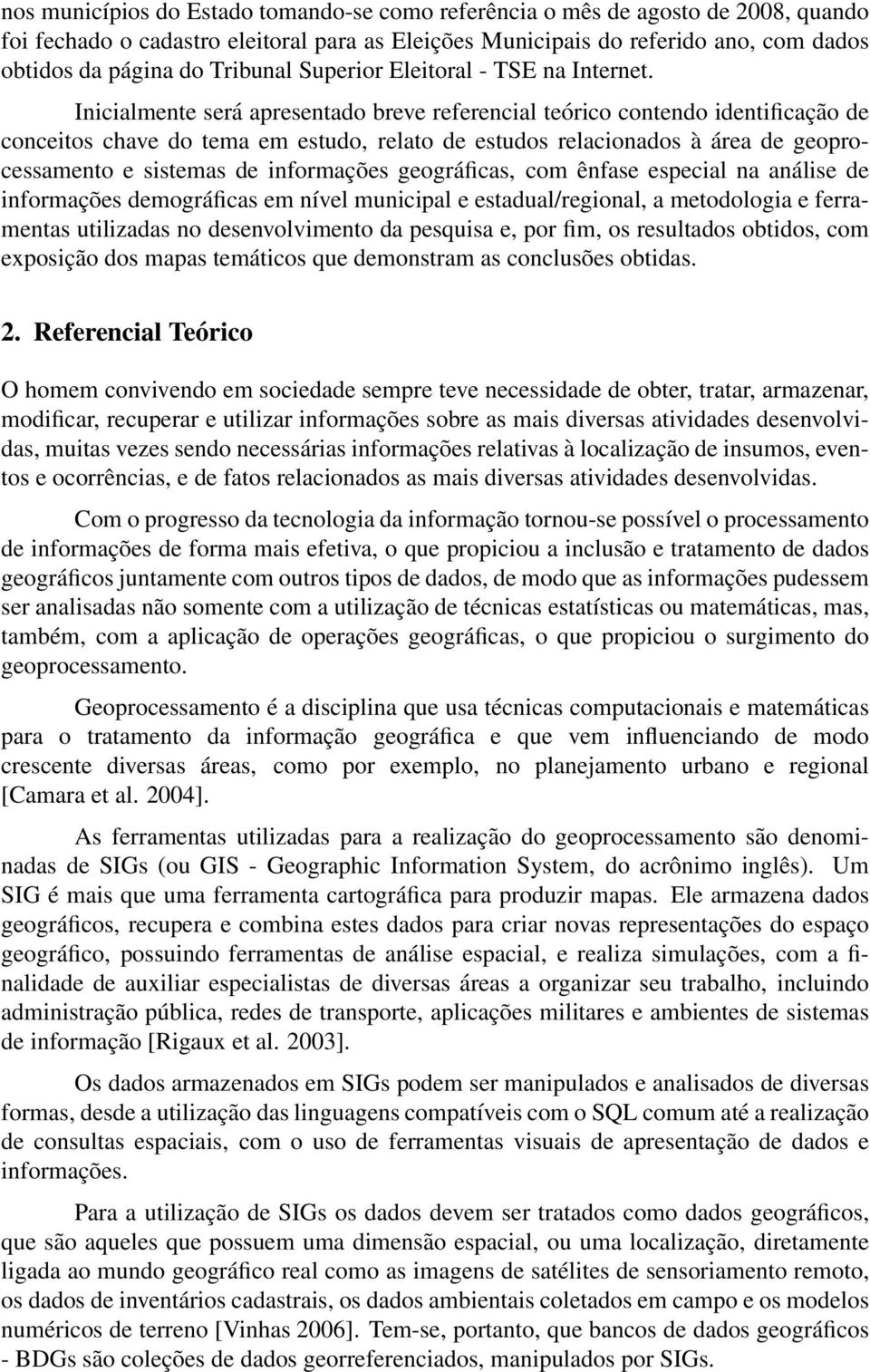 Inicialmente será apresentado breve referencial teórico contendo identificação de conceitos chave do tema em estudo, relato de estudos relacionados à área de geoprocessamento e sistemas de