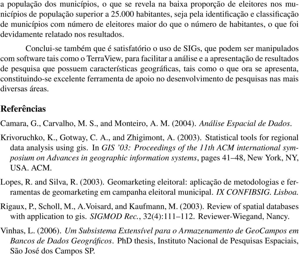 Conclui-se também que é satisfatório o uso de SIGs, que podem ser manipulados com software tais como o TerraView, para facilitar a análise e a apresentação de resultados de pesquisa que possuem