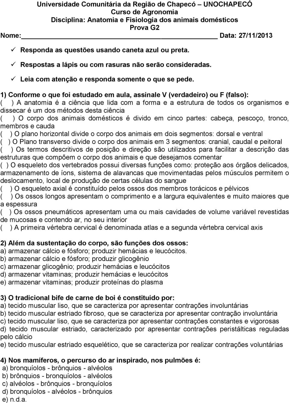 1) Conforme o que foi estudado em aula, assinale V (verdadeiro) ou F (falso): ( ) A anatomia é a ciência que lida com a forma e a estrutura de todos os organismos e dissecar é um dos métodos desta