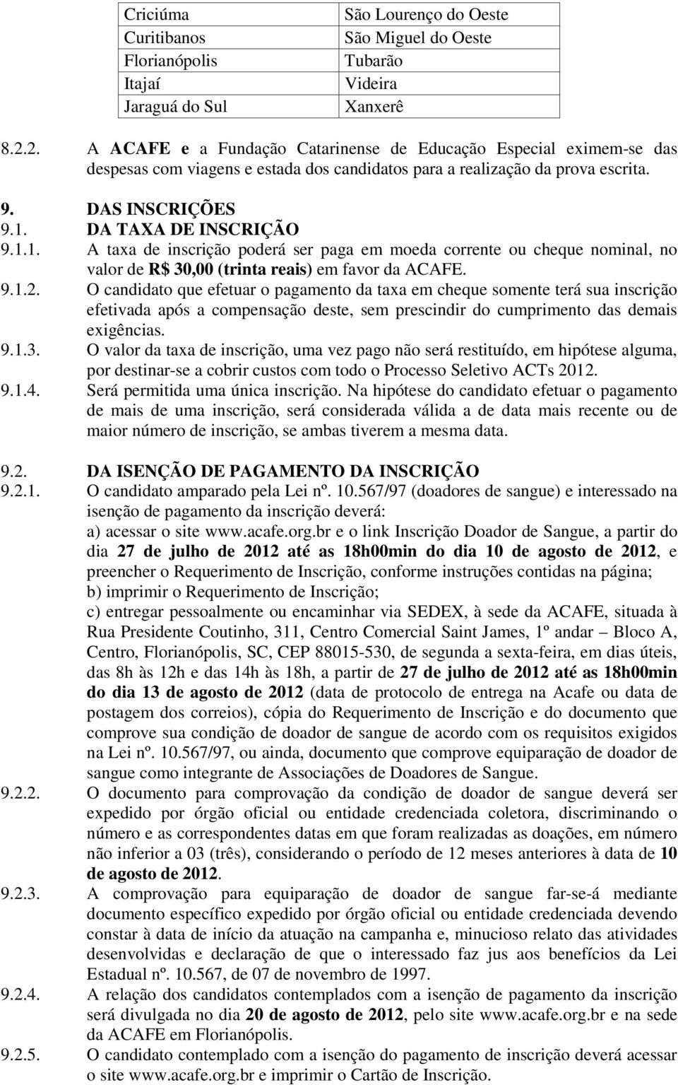 DA TAXA DE INSCRIÇÃO 9.1.1. A taxa de inscrição poderá ser paga em moeda corrente ou cheque nominal, no valor de R$ 30,00 (trinta reais) em favor da ACAFE. 9.1.2.