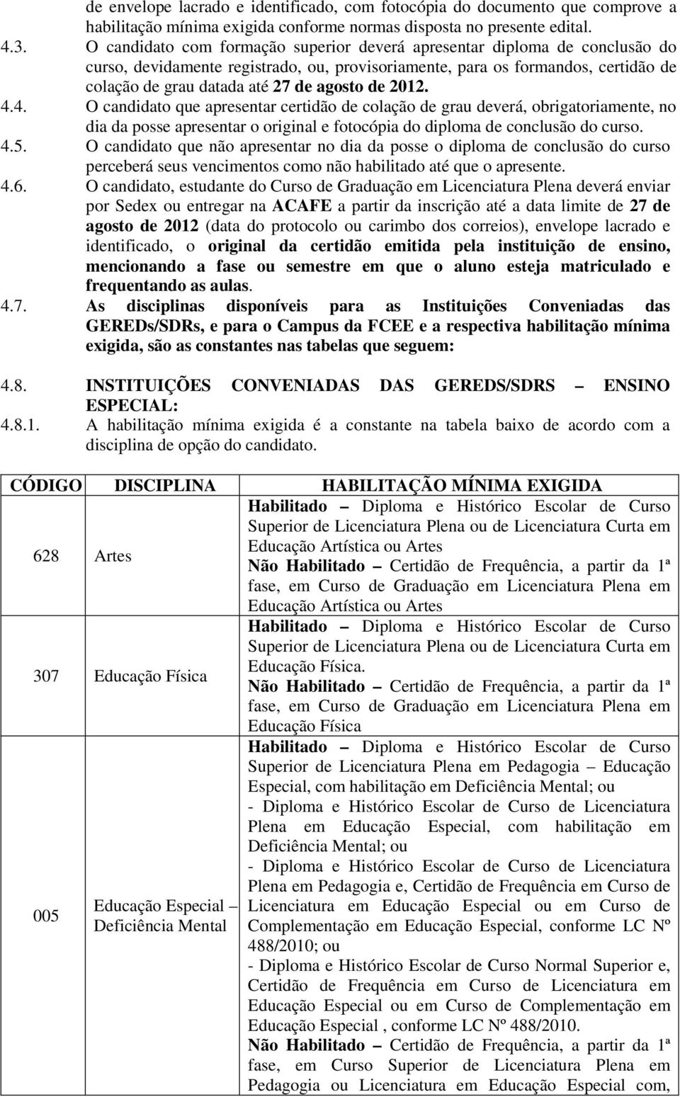 de 2012. 4.4. O candidato que apresentar certidão de colação de grau deverá, obrigatoriamente, no dia da posse apresentar o original e fotocópia do diploma de conclusão do curso. 4.5.