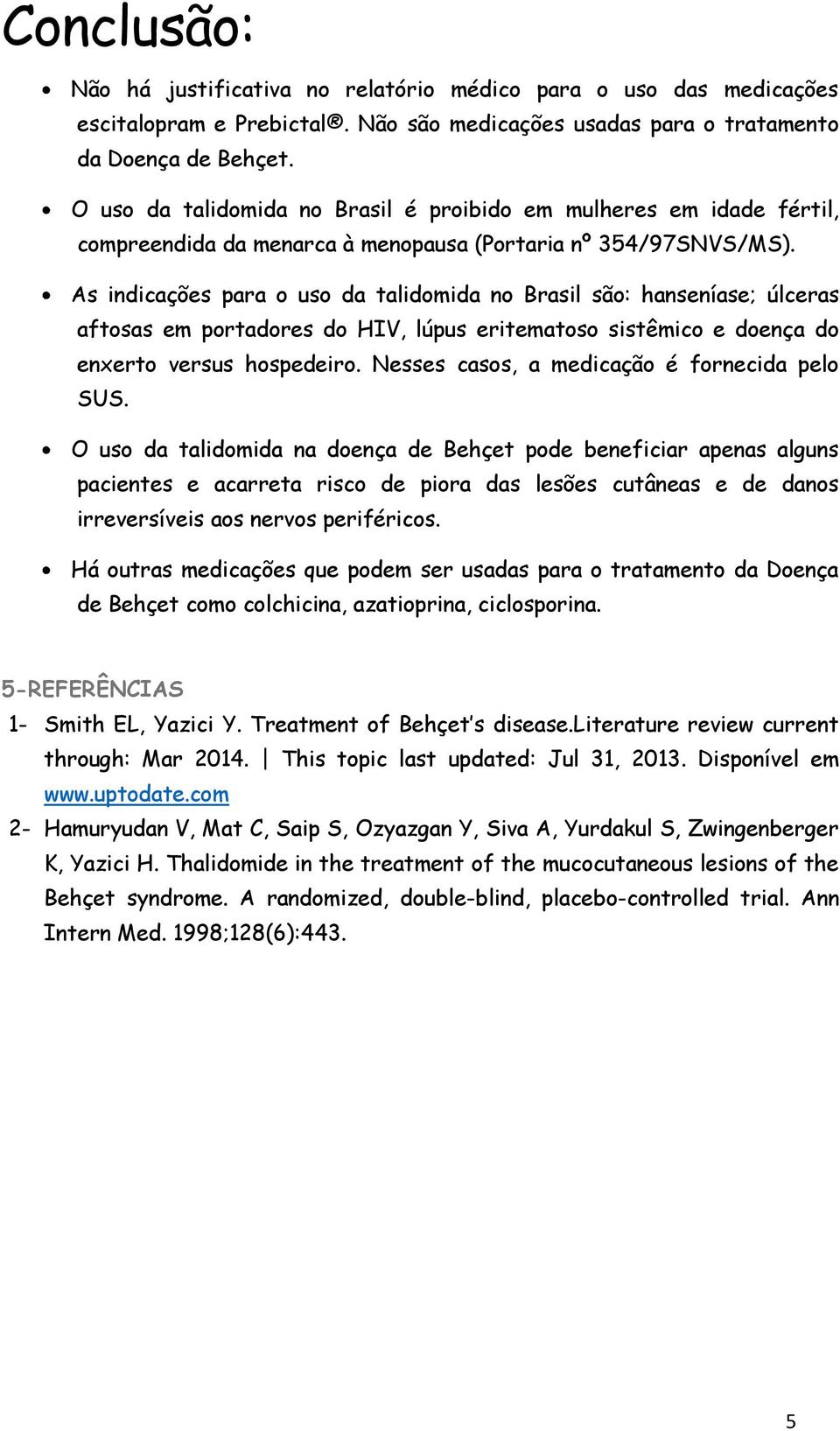 As indicações para o uso da talidomida no Brasil são: hanseníase; úlceras aftosas em portadores do HIV, lúpus eritematoso sistêmico e doença do enxerto versus hospedeiro.